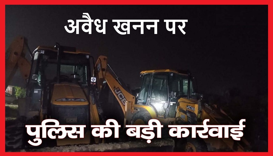 बड़ी कार्रवाई: अवैध खनन करते जब्त किये 2 जेसीबी-7 टिप्पर 