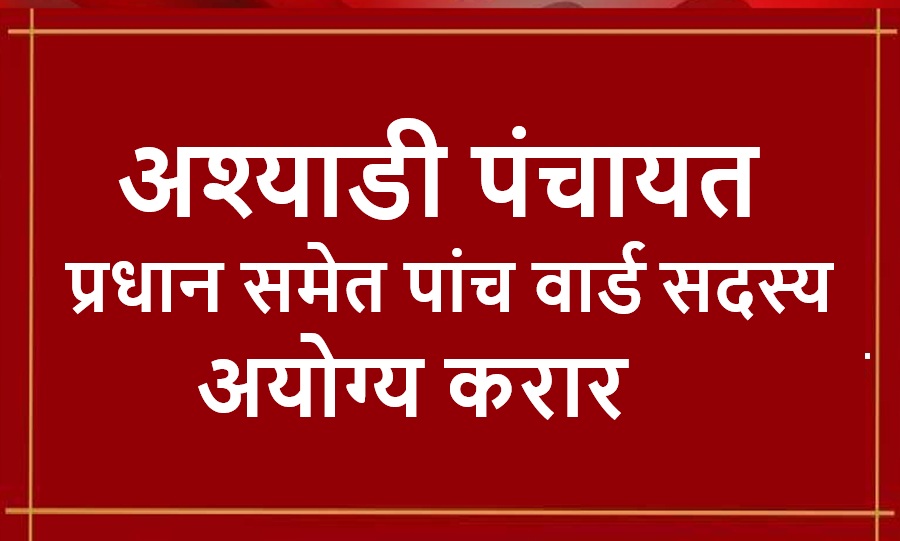 अश्याडी पंचायत प्रधान समेत पांच वार्ड सदस्य अयोग्य करार, पद से हटाने के दिए आदेश  