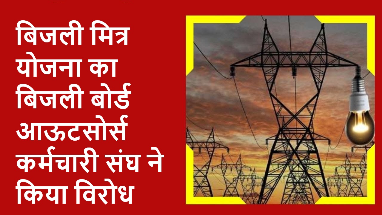 बिजली बोर्ड आऊटसोर्स कर्मचारी संघ ने बिजली मित्र योजना का किया विरोध, सरकार को दी ये चेतावनी